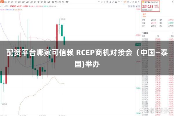 配资平台哪家可信赖 RCEP商机对接会（中国—泰国)举办