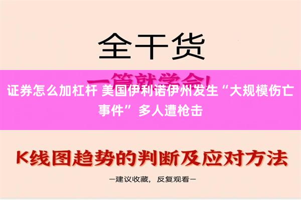 证券怎么加杠杆 美国伊利诺伊州发生“大规模伤亡事件” 多人遭枪击