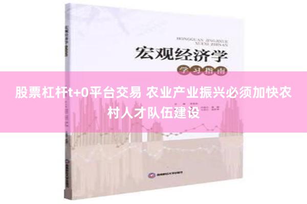 股票杠杆t+0平台交易 农业产业振兴必须加快农村人才队伍建设