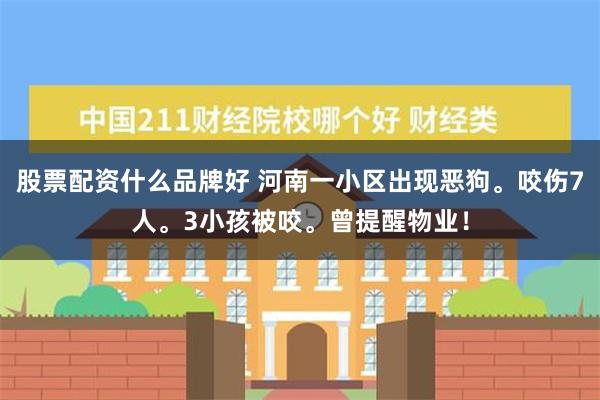 股票配资什么品牌好 河南一小区出现恶狗。咬伤7人。3小孩被咬。曾提醒物业！