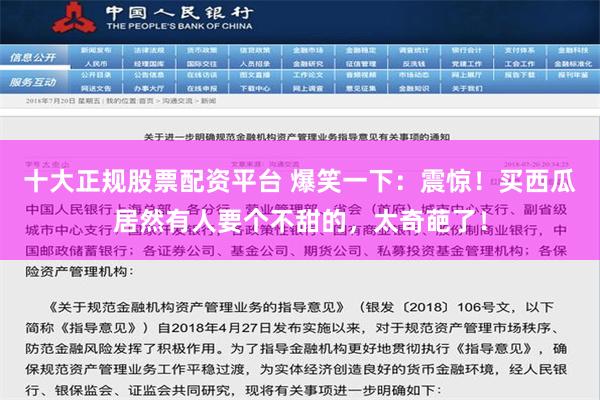 十大正规股票配资平台 爆笑一下：震惊！买西瓜居然有人要个不甜的，太奇葩了！