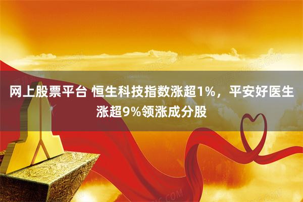 网上股票平台 恒生科技指数涨超1%，平安好医生涨超9%领涨成分股