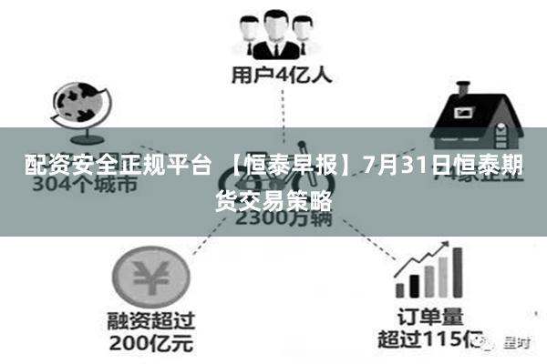 配资安全正规平台 【恒泰早报】7月31日恒泰期货交易策略