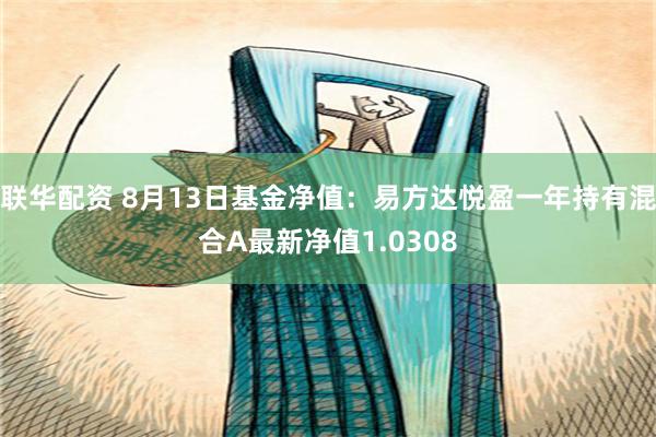 联华配资 8月13日基金净值：易方达悦盈一年持有混合A最新净值1.0308