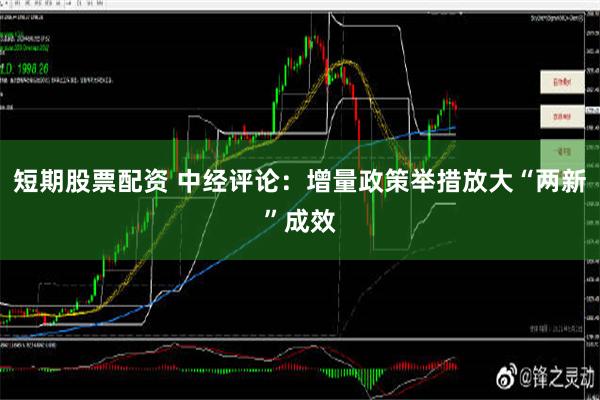 短期股票配资 中经评论：增量政策举措放大“两新”成效