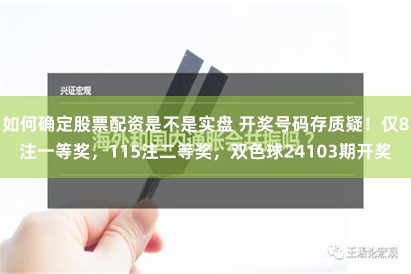 如何确定股票配资是不是实盘 开奖号码存质疑！仅8注一等奖，115注二等奖，双色球24103期开奖