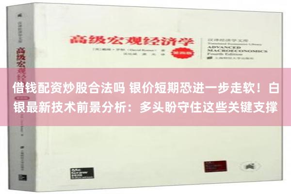 借钱配资炒股合法吗 银价短期恐进一步走软！白银最新技术前景分析：多头盼守住这些关键支撑