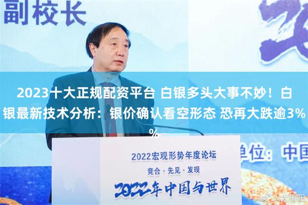 2023十大正规配资平台 白银多头大事不妙！白银最新技术分析：银价确认看空形态 恐再大跌逾3%