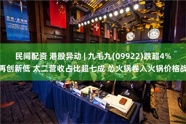 民间配资 港股异动 | 九毛九(09922)跌超4%再创新低 太二营收占比超七成 怂火锅卷入火锅价格战