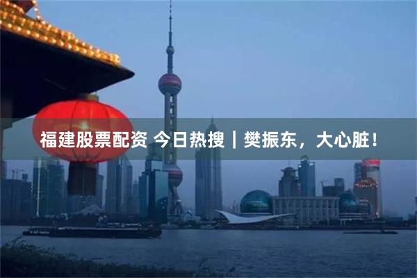 福建股票配资 今日热搜｜樊振东，大心脏！