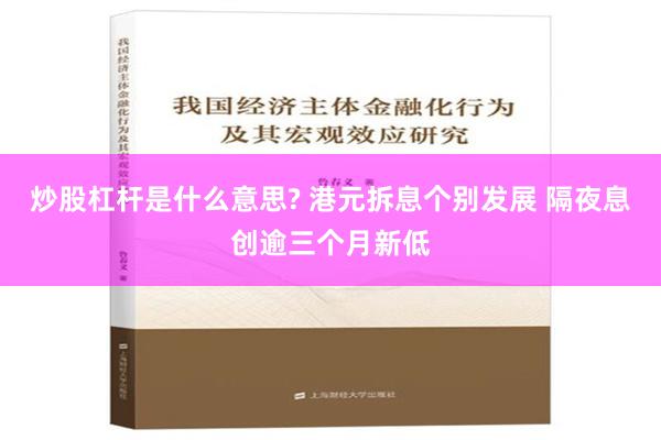 炒股杠杆是什么意思? 港元拆息个别发展 隔夜息创逾三个月新低