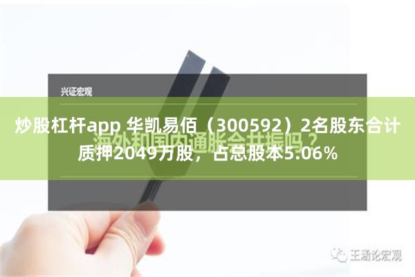 炒股杠杆app 华凯易佰（300592）2名股东合计质押2049万股，占总股本5.06%