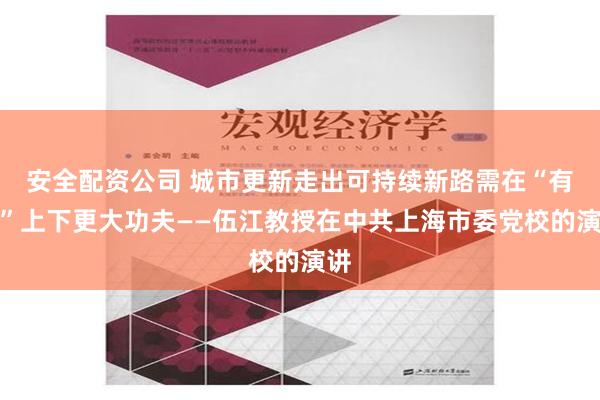 安全配资公司 城市更新走出可持续新路需在“有机”上下更大功夫——伍江教授在中共上海市委党校的演讲