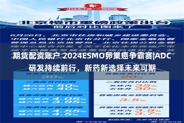 期货配资账户 2024ESMO卵巢癌争霸赛|ADC研发持续前行，新药新选择未来可期