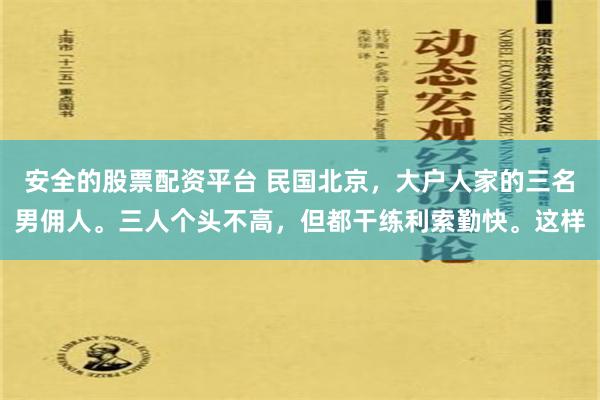 安全的股票配资平台 民国北京，大户人家的三名男佣人。三人个头不高，但都干练利索勤快。这样