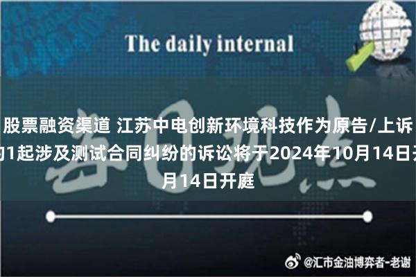 股票融资渠道 江苏中电创新环境科技作为原告/上诉人的1起涉及测试合同纠纷的诉讼将于2024年10月14日开庭