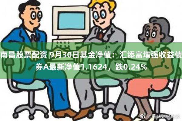 南昌股票配资 9月30日基金净值：汇添富增强收益债券A最新净值1.1624，跌0.24%