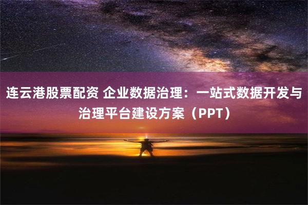 连云港股票配资 企业数据治理：一站式数据开发与治理平台建设方案（PPT）