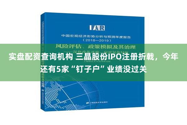 实盘配资查询机构 三晶股份IPO注册折戟，今年还有5家“钉子户”业绩没过关