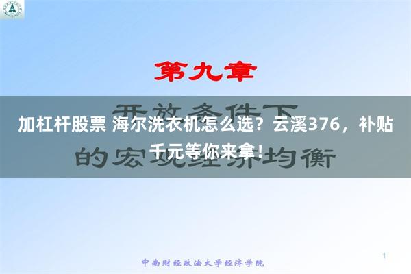 加杠杆股票 海尔洗衣机怎么选？云溪376，补贴千元等你来拿！