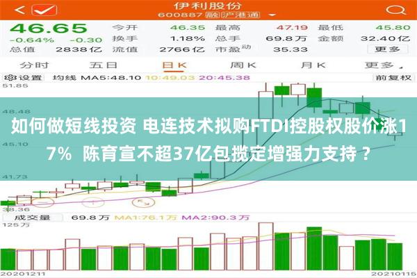 如何做短线投资 电连技术拟购FTDI控股权股价涨17%  陈育宣不超37亿包揽定增强力支持 ?