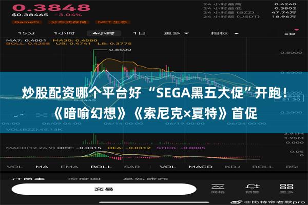 炒股配资哪个平台好 “SEGA黑五大促”开跑！《暗喻幻想》《索尼克×夏特》首促