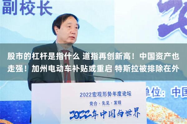 股市的杠杆是指什么 道指再创新高！中国资产也走强！加州电动车补贴或重启 特斯拉被排除在外