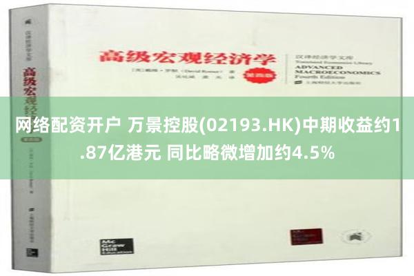 网络配资开户 万景控股(02193.HK)中期收益约1.87亿港元 同比略微增加约4.5%