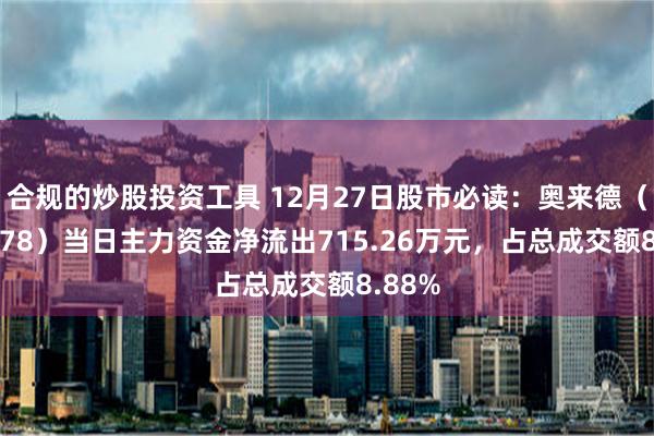 合规的炒股投资工具 12月27日股市必读：奥来德（688378）当日主力资金净流出715.26万元，占总成交额8.88%