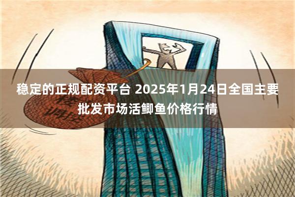 稳定的正规配资平台 2025年1月24日全国主要批发市场活鲫鱼价格行情