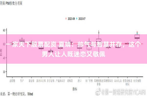 一家天下股票配资 夏靖：帅气与智慧并存，这个男人让人既迷恋又敬佩